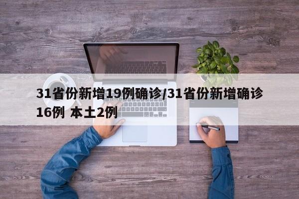 31省份新增19例确诊/31省份新增确诊16例 本土2例